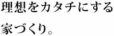 理想をカタチにする家造り